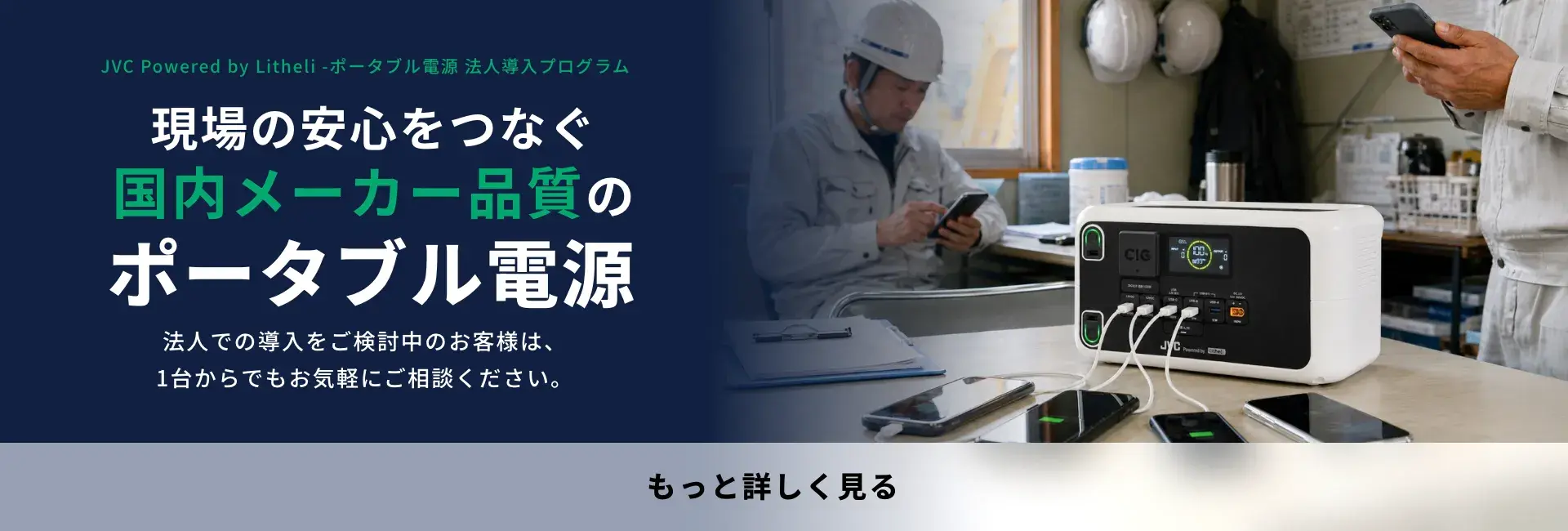 JVC Powered by Litheli -ポータブル電源 法人導入プログラム 現場の安心をつなぐ国内メーカー品質のポータブル電源 法人での導入をご検討中のお客様は、1台からでもお気軽にご相談ください。もっと詳しく見る