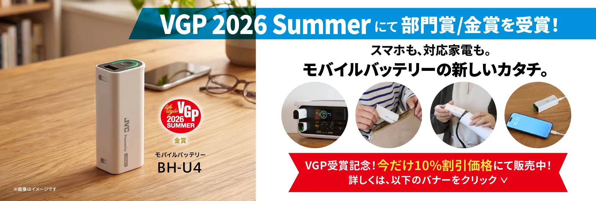 VGP 2026 Summer にて 部門賞/金賞を受賞！ スマホも、対応家電も。モバイルバッテリーの新しいカタチ。 lifestyle VGP 2026 SUMMER 金賞 モバイルバッテリー BH-U4 詳しくはこちら ※画像はイメージです